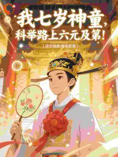 《我七岁神童,科举路上六元及第》小说章节目录免费阅读 苏明理苏大山小说阅读