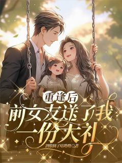 重逢后,前女友送我一份大礼