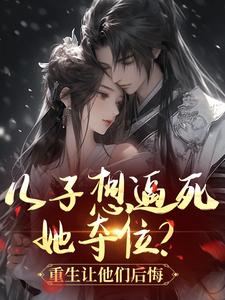 儿子想逼死她夺位?重生让他们后悔