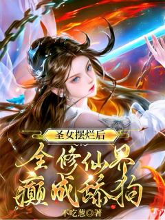 圣女摆烂后，全修仙界癫成舔狗