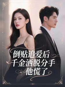 倒贴追爱后,千金洒脱分手,他慌了