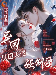 《乖乖别逃!异国黑道大佬强制爱》小说全文在线阅读 《乖乖别逃!异国黑道大佬强制爱》最新章节目录