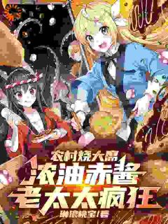 《农村烧大席，浓油赤酱老太太疯狂》大结局免费阅读 《农村烧大席，浓油赤酱老太太疯狂》最新章节列表