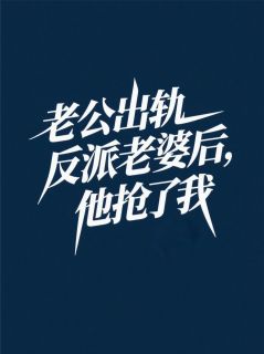 老公出轨反派老婆后，他抢了我