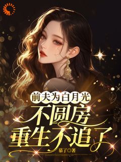 《前夫为白月光不圆房,重生不追了》小说全文在线阅读 《前夫为白月光不圆房,重生不追了》最新章节目录