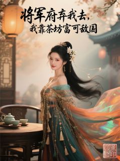 将军府弃我去，我靠茶坊富可敌国