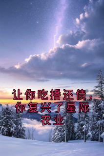 让你吃播还债,你复兴了星际农业