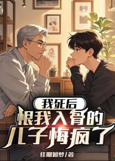 我死后,恨我入骨的儿子悔疯了