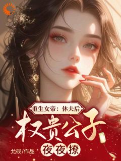 重生女帝：休夫后权贵公子夜夜撩