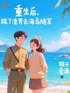 《重生后,踹了渣男去海岛随军》小说章节精彩试读 祝南星裴西洲小说全文