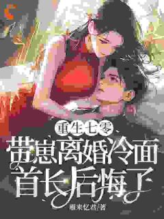 重生七零,带崽离婚冷面首长后悔了