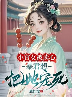 《小宫女被读心，暴君想把她宠死》小花南宫凛完结版在线阅读