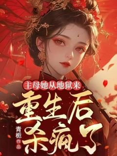 《主母她从地狱来,重生后杀疯了》完结版在线阅读 《主母她从地狱来,重生后杀疯了》最新章节目录