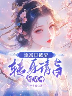 定亲日被渣,转身请旨嫁战神