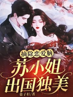 摘除恋爱脑,苏小姐出国独美