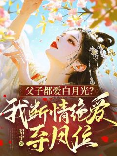 父子都爱白月光?我断情绝爱夺凤位
