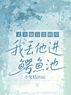 丈夫抽盲盒圆房，我丢他进鳄鱼池小说试读_周亮叶星辰小说全文章节列表