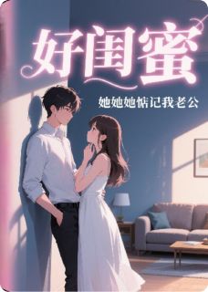 好闺蜜，她她她惦记我老公