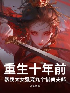 重生十年前,暴戾太女强宠九个俊美夫郎