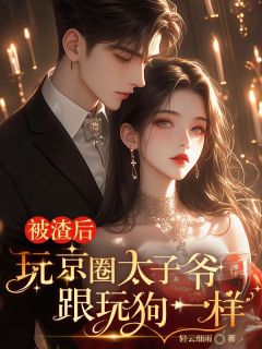 被渣后，玩京圈太子爷跟玩狗一样