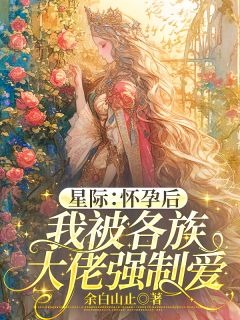 星际:怀孕后我被各族大佬强制爱