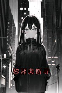 黎湘裴斯寻全文免费阅读 黎湘裴斯寻裴斯寻