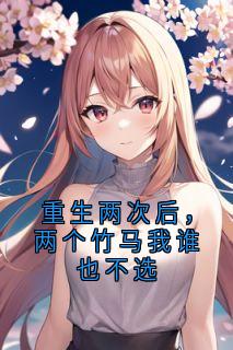 重生两次后，两个竹马我谁也不选