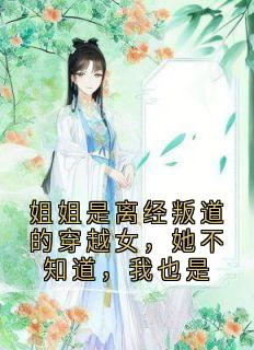 姐姐是离经叛道的穿越女,她不知道,我也是