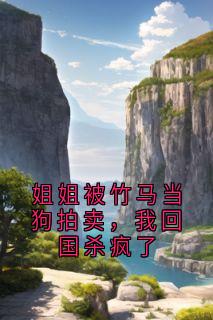 姐姐被竹马当狗拍卖，我回国杀疯了