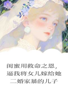 闺蜜用救命之恩，逼我将女儿嫁给她二婚家暴的儿子by靳九笙 淼淼刁敏董卓越免费完整版