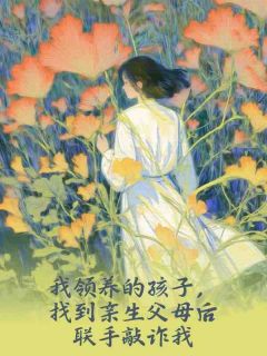 我领养的孩子,找到亲生父母后联手敲诈我