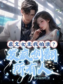 《虐文女主我怕谁?发疯创翻所有人》精彩章节列表在线试读 柳雪漫柳嫣然小说