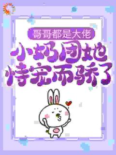 哥哥都是大佬,小奶团她恃宠而骄了