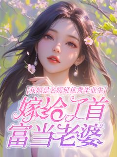 我妈是名媛班优秀毕业生,嫁给了首富当老婆