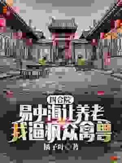 四合院:易中海让养老?我逼疯众禽兽