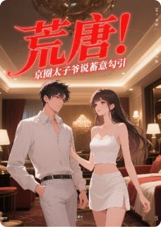 荒唐,京圈太子爷说我蓄意勾引