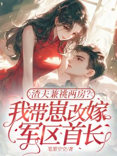 渣夫兼祧两房?我带崽改嫁军区首长