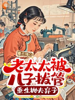 《老太太被儿子拔管,重生抛夫弃子》大结局免费阅读 《老太太被儿子拔管,重生抛夫弃子》最新章节列表