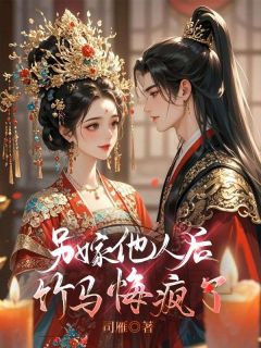 另嫁他人后，竹马悔疯了