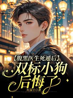 腹黑医生死遁后,双标小狗后悔了