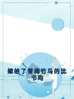 容姝沈书昀by沈书昀 嫁给了青梅竹马的沈书昀小说完整篇在线阅读