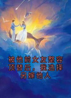 被他前女友整容顶替后，我选择另嫁他人