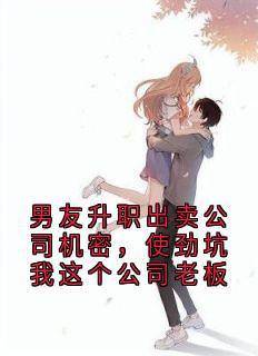 男友升职出卖公司机密，使劲坑我这个公司老板