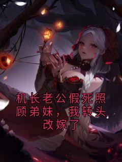 机长老公假死照顾弟妹,我转头改嫁了