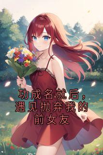 功成名就后，遇见抛弃我的前女友