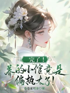 《完了！养的小倌竟是偏执太子！》小说免费阅读 《完了！养的小倌竟是偏执太子！》最新章节目录