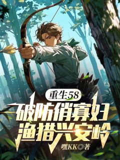 重生58：破防俏寡妇渔猎兴安岭