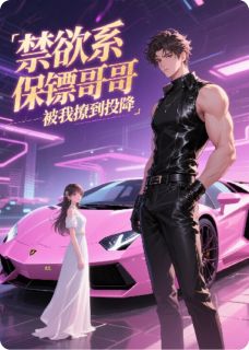 禁欲系保镖哥哥,被我撩到投降