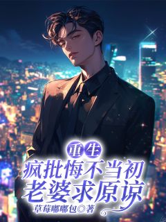 重生:疯批悔不当初,老婆求原谅
