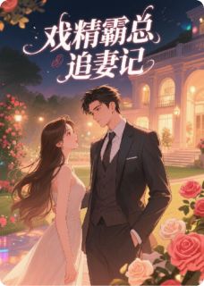 《戏精霸总追妻记》最新章节免费阅读(完整版未删节)